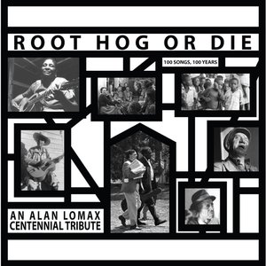 Root Hog Or Die: An Alan Lomax Centennial Tribute