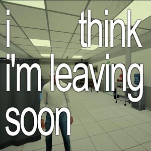 i think i'm leaving soon
