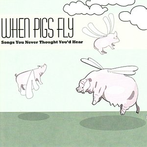 When Pigs Fly: Songs You Never Thought You'd Hear