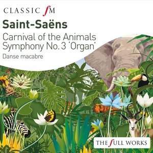 Saint Saens: Carnival of The The Animals / Organ Symphony (Classic FM: The Full Works)