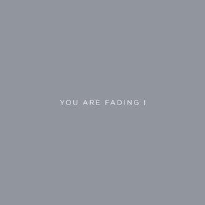 You Are Fading I