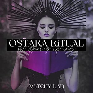 Ostara Ritual for Spring Equinox: A Time of Rebirth, Growth and Fertility