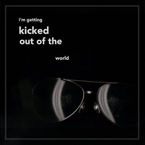 I'm Getting Kicked Out of the World - Single