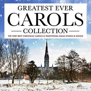 Greatest Ever Carols Collection - The Very Best Christmas Carols & Traditional Xmas Hymns & Songs