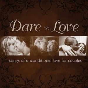 Dare To Love: Songs Of Unconditional Love For Couples