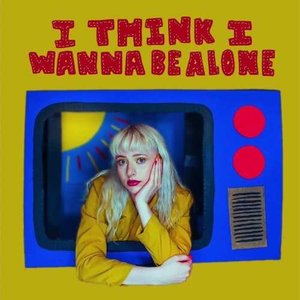 i think i wanna be alone