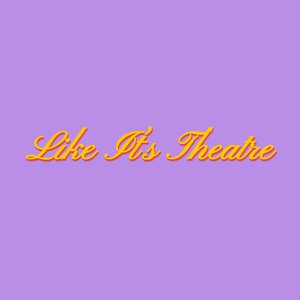 LIKE IT'S THEATRE