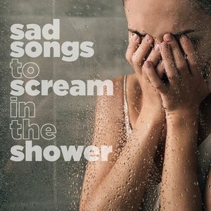 sad songs to scream in the shower