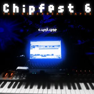 Chipfest 6: The Rehearsal Tapes
