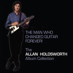 The Man Who Changed Guitar Forever! The Allan Holdsworth Album Collection