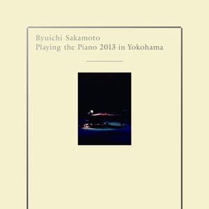 Ryuichi Sakamoto | Playing the Piano 2013 in Yokohama