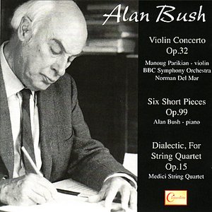 Alan Bush: Violin Concerto, Six Short Pieces, Dialectic, For String Quartet