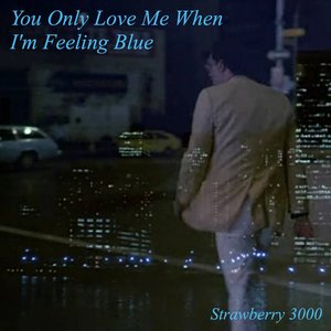 you only love me when i'm feeling blue