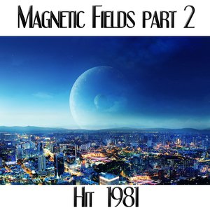 Magnetic Fields, Pt. 2 (Hit 1981)