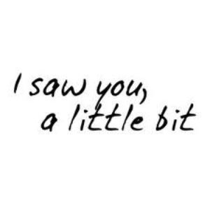 I Saw you, A Little Bit
