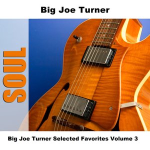 Big Joe Turner Selected Favorites Volume 3