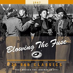 Blowing The Fuse - 28 R&B Classics That Rocked The Jukebox In 1947