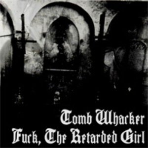 Tomb Whacker / Fuck, The Retarded Girl - Split
