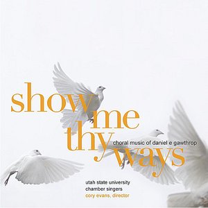 Show Me Thy Ways: Choral Music of Daniel E. Gawthrop