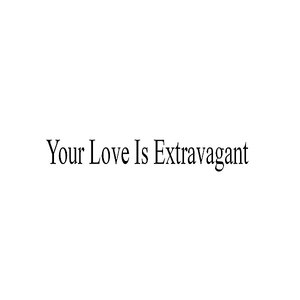 Your Love Is Extravagant