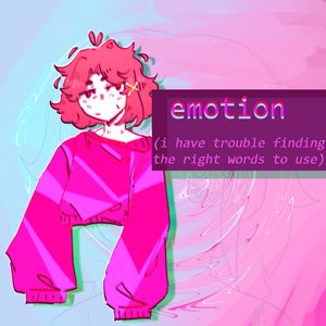 emotion (i have trouble finding the right words to use)