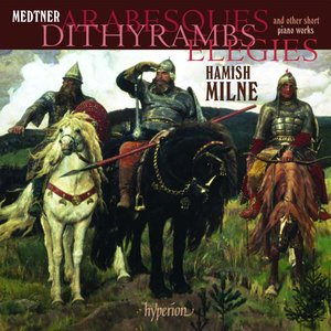 Medtner: Arabesques, Dithyrambs, Elegies & other short piano works