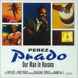 Our Man In Havana: The Very Best Of Perez Prado