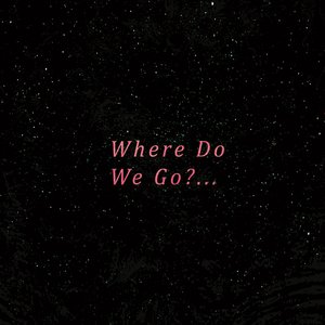 Where Do We Go?...