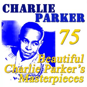 75 Beautiful Charlie Parker's Masterpieces (Original Recordings Digitally Remastered)