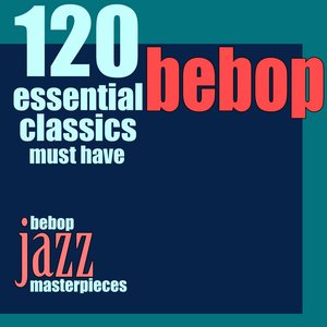 Image for '120 Essential Bebop Classics Must Have (Bebop Jazz Masterpieces)'