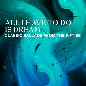 All I Have To Do Is Dream - Classic Ballads From The Fifties