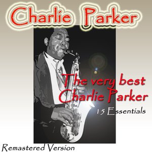 The Very Best Charlie Parker: 15 Essentials (Remastered Version)