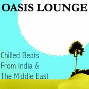 Oasis Lounge - Chilled Beats From India & The Middle East