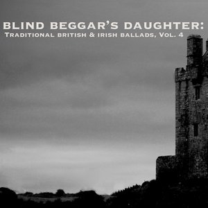 Blind Beggar's Daughter: Traditional British & Irish Ballads, Vol. 4