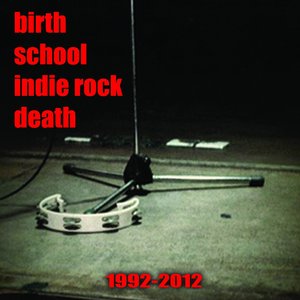 Birth School Indie Rock Death (1992-2012)