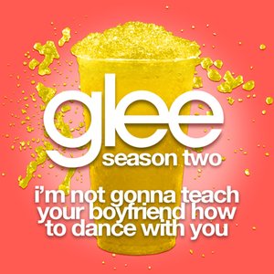 I'm Not Gonna Teach Your Boyfriend How To Dance With You (Glee Cast Version)