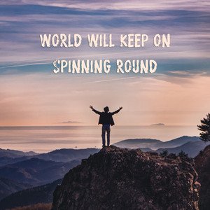 World Will Keep On Spinning Round