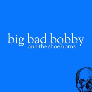 Big Bad Bobby And The Shoe Horns