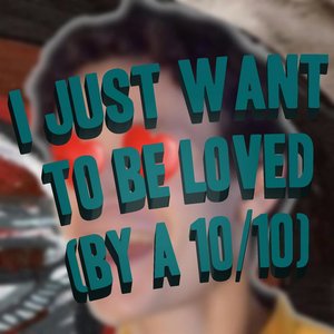 I Just Want to Be Loved (By a 10/10)