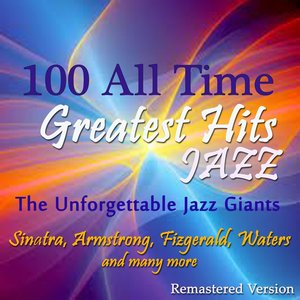 100 All Time Jazz Greatest Hits (The Unforgettable Jazz Giants: Sinatra, Armstrong, Fitzgerald, Waters and Many More)