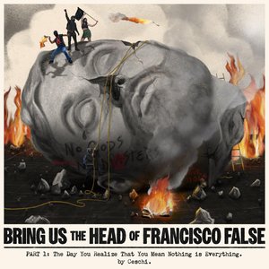 Bring Us The Head Of Francisco False Part 1 : The Day You Realize That You Mean Nothing Is Everything