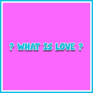 What Is Love?