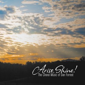 Arise, Shine! The Choral Music of Dan Forrest