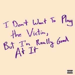 I Don't Want To Play The Victim, But I'm Really Good At It [Explicit]