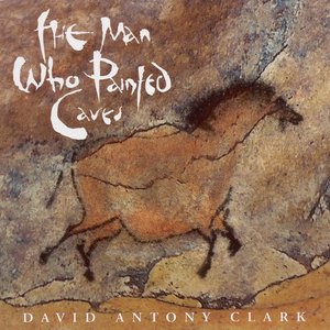 Clark, David Antony: Man Who Painted Caves (The)