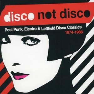 Disco Not Disco (Post Punk, Electro & Leftfield Disco Classics 1974-1986)