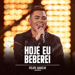 Hoje Eu Beberei (Felipe Araújo In Brasília / Ao Vivo)