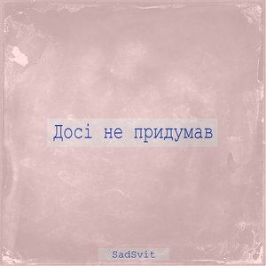 Досі не придумав