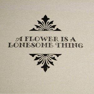 A Flower Is A Lonesome Thing