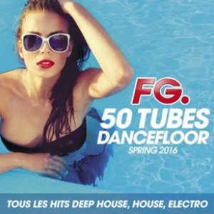 50 Tubes Dancefloor Spring 2016 by FG (Tous les Hits Deep House, House, Electro)